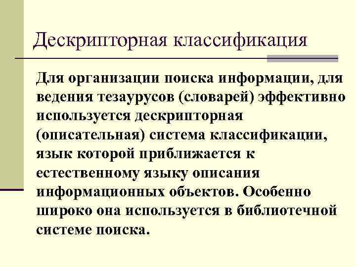Дескрипторная классификация Для организации поиска информации, для ведения тезаурусов (словарей) эффективно используется дескрипторная (описательная)