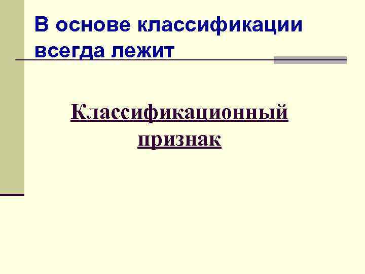 В основе классификации всегда лежит Классификационный признак 