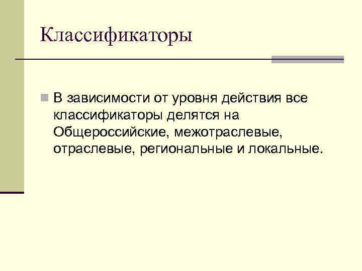Классификаторы n В зависимости от уровня действия все классификаторы делятся на Общероссийские, межотраслевые, региональные