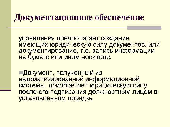 Документационное обеспечение управления предполагает создание имеющих юридическую силу документов, или документирование, т. е. запись