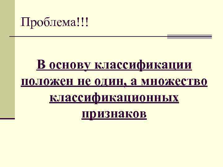 Проблема!!! В основу классификации положен не один, а множество классификационных признаков 