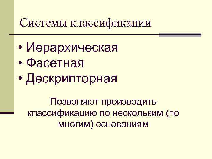 Системы классификации • Иерархическая • Фасетная • Дескрипторная Позволяют производить классификацию по нескольким (по