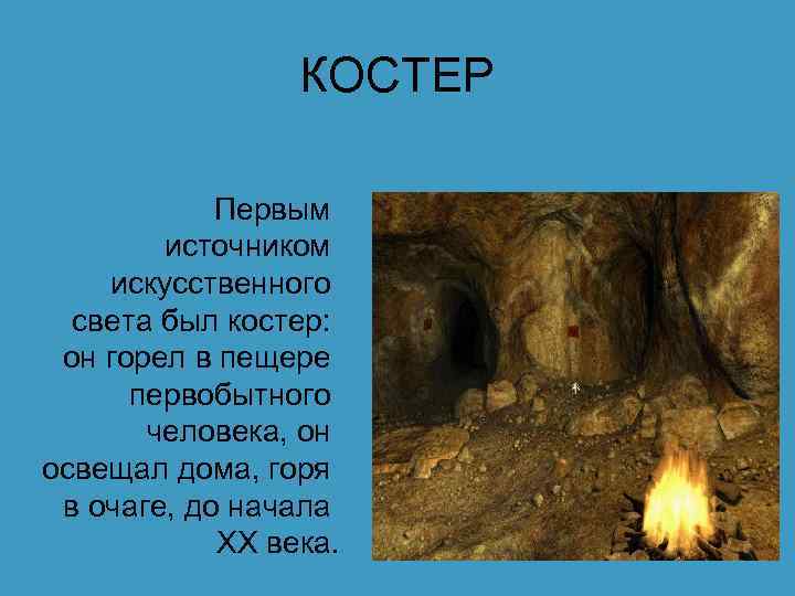 КОСТЕР Первым источником искусственного света был костер: он горел в пещере первобытного человека, он