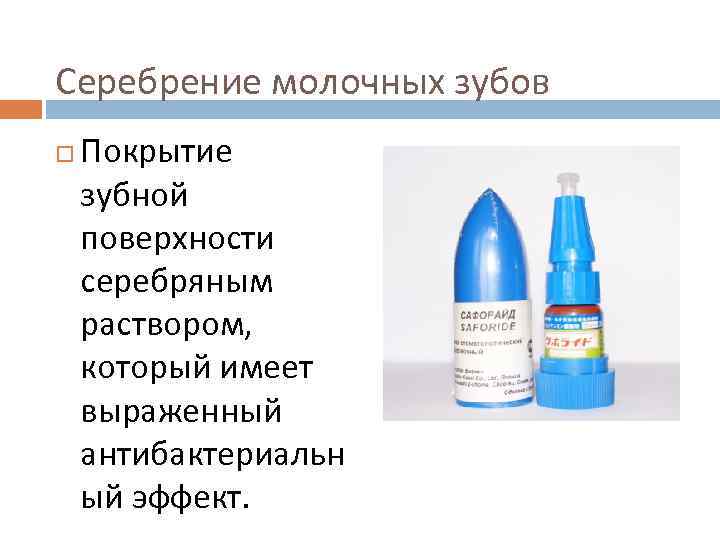 Серебрение молочных зубов Покрытие зубной поверхности серебряным раствором, который имеет выраженный антибактериальн ый эффект.