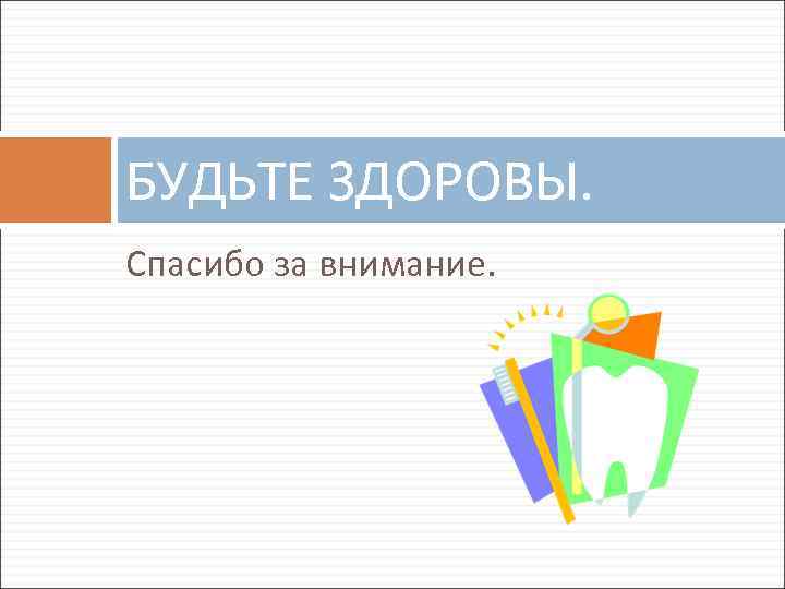 БУДЬТЕ ЗДОРОВЫ. Спасибо за внимание. 