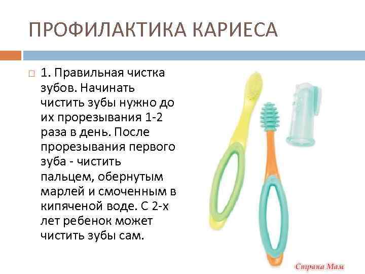 ПРОФИЛАКТИКА КАРИЕСА 1. Правильная чистка зубов. Начинать чистить зубы нужно до их прорезывания 1
