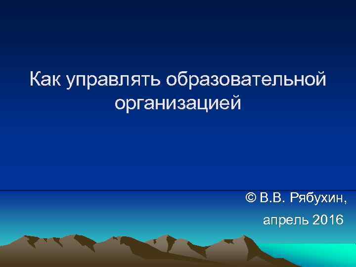 Как управлять образовательной организацией © В. В. Рябухин, апрель 2016 