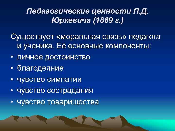 Педагогические ценности П. Д. Юркевича (1869 г. ) Существует «моральная связь» педагога и ученика.