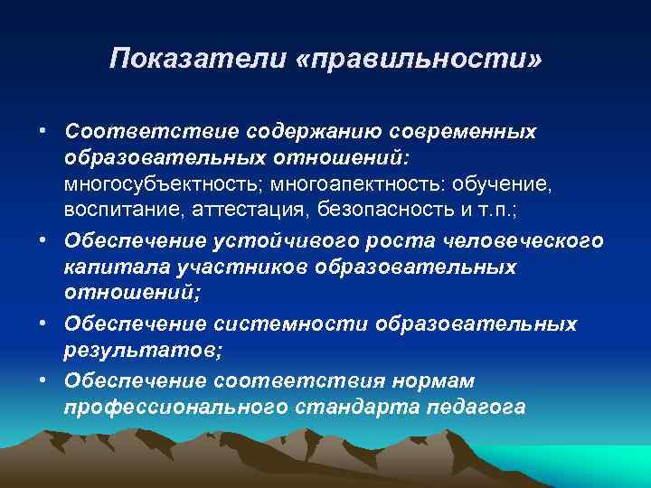 Показатели «правильности» • Соответствие содержанию современных образовательных отношений: многосубъектность; многоапектность: обучение, воспитание, аттестация, безопасность