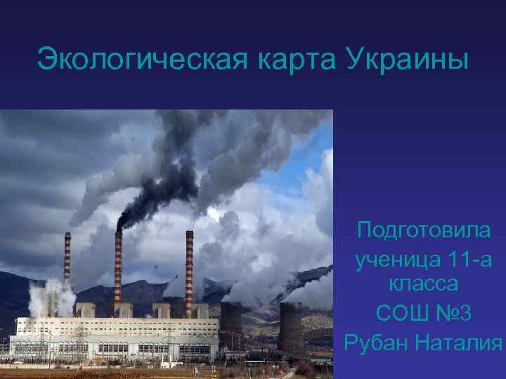 Экологическая карта Украины Подготовила ученица 11 -а класса СОШ № 3 Рубан Наталия 