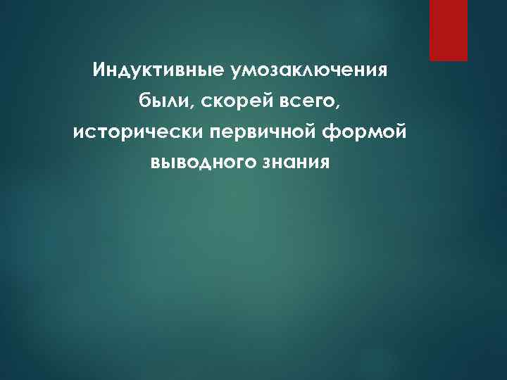 Индуктивные умозаключения были, скорей всего, исторически первичной формой выводного знания 