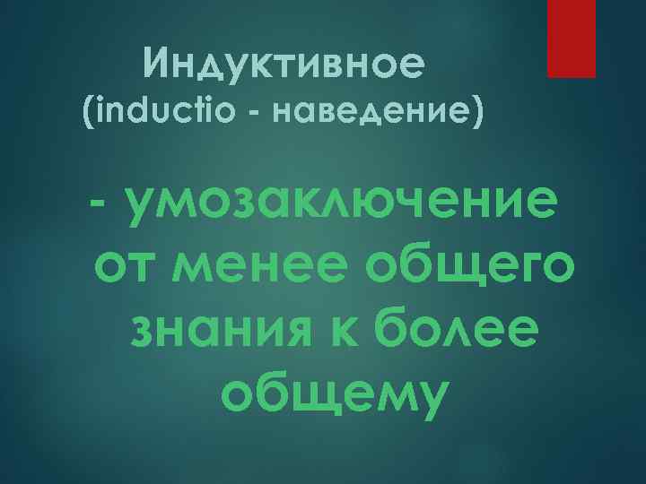 Индуктивное (inductio - наведение) - умозаключение от менее общего знания к более общему 