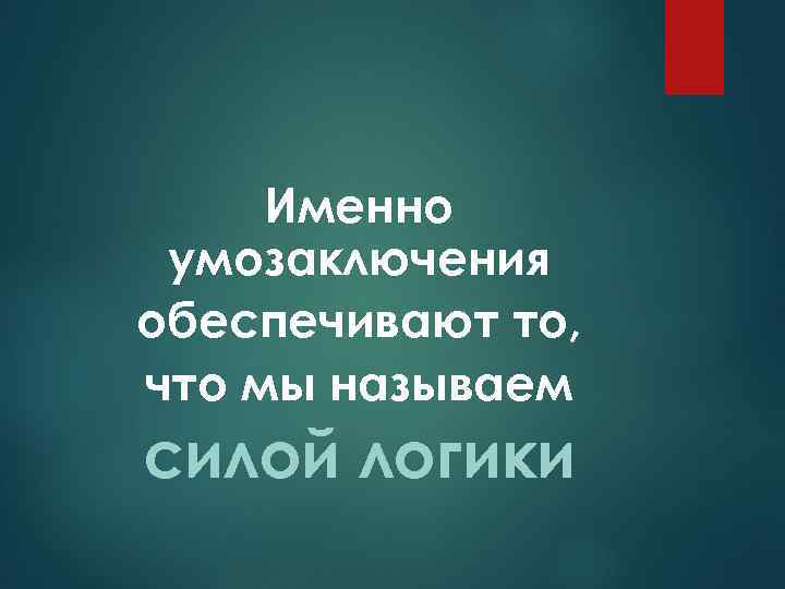 Именно умозаключения обеспечивают то, что мы называем силой логики 