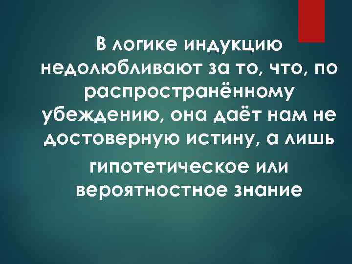 В логике индукцию недолюбливают за то, что, по распространённому убеждению, она даёт нам не