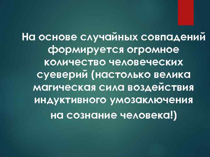 На основе случайных совпадений формируется огромное количество человеческих суеверий (настолько велика магическая сила воздействия