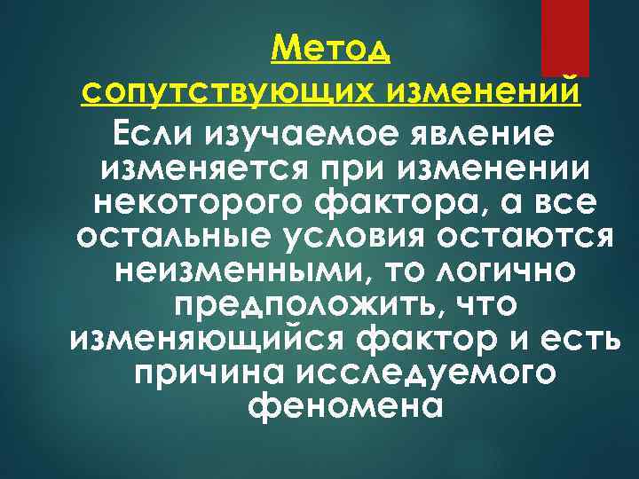 Метод сопутствующих изменений Если изучаемое явление изменяется при изменении некоторого фактора, а все остальные