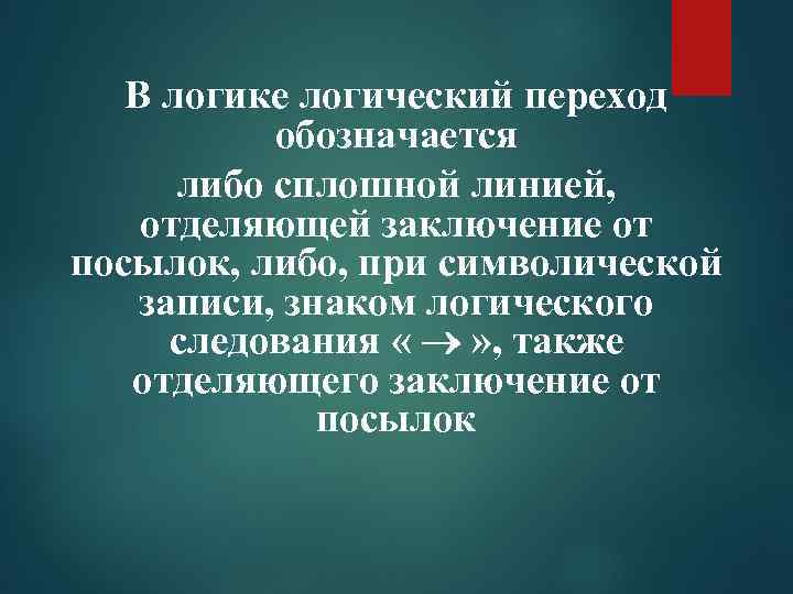 В логике логический переход обозначается либо сплошной линией, отделяющей заключение от посылок, либо, при