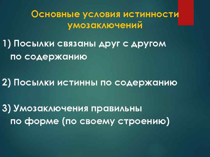 Основные условия истинности умозаключений 1) Посылки связаны друг с другом по содержанию 2) Посылки