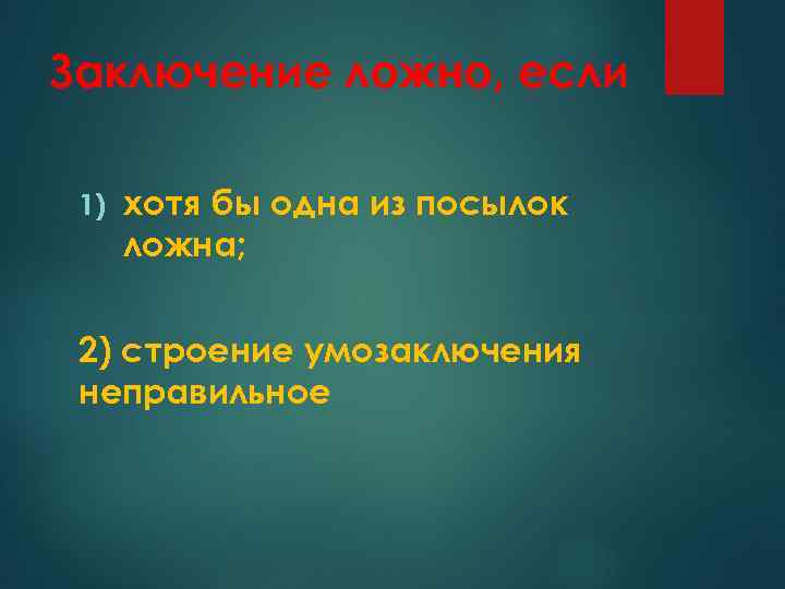 Заключение ложно, если 1) хотя бы одна из посылок ложна; 2) строение умозаключения неправильное