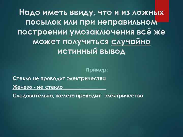 Надо иметь ввиду, что и из ложных посылок или при неправильном построении умозаключения всё