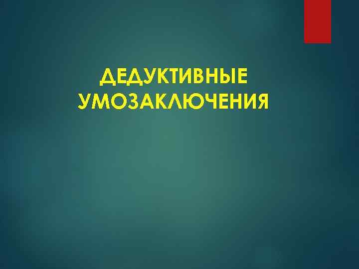 ДЕДУКТИВНЫЕ УМОЗАКЛЮЧЕНИЯ 