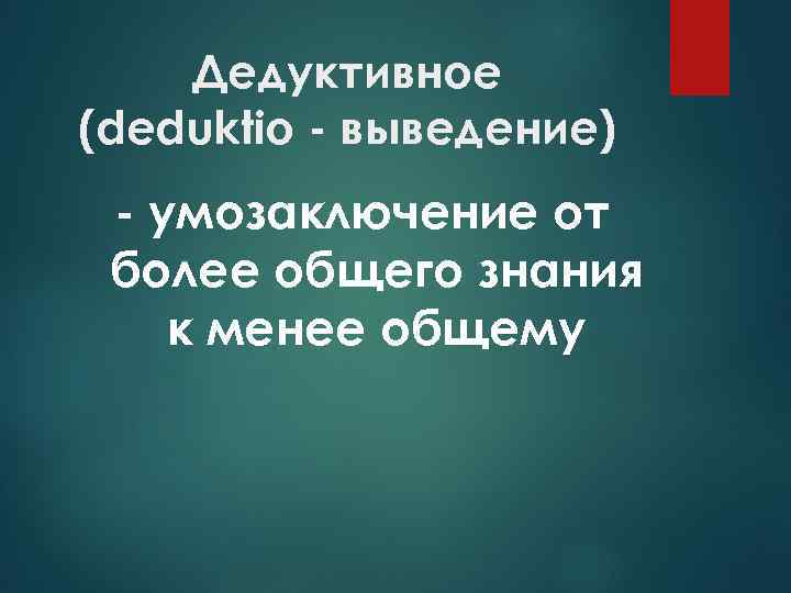 Дедуктивное (deduktio - выведение) - умозаключение от более общего знания к менее общему 