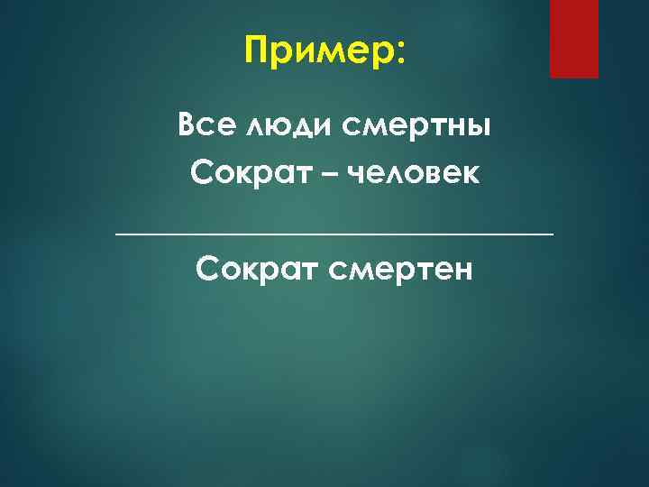 Пример: Все люди смертны Сократ – человек ______________ Сократ смертен 
