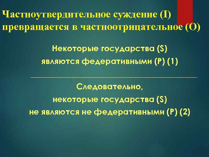 Частноутвердительное суждение (I) превращается в частноотрицательное (О) Некоторые государства (S) являются федеративными (Р) (1)