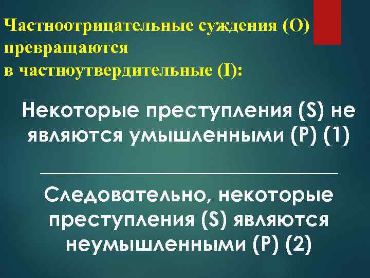 Частноотрицательные суждения (О) превращаются в частноутвердительные (I): Некоторые преступления (S) не являются умышленными (Р)
