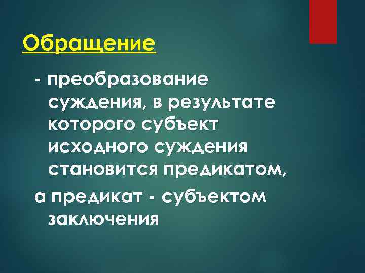 Обращение - преобразование суждения, в результате которого субъект исходного суждения становится предикатом, а предикат