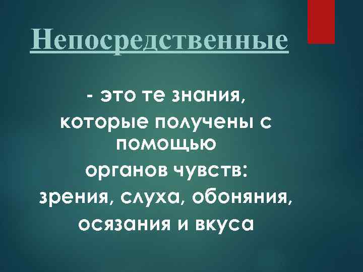 Непосредственные - это те знания, которые получены с помощью органов чувств: зрения, слуха, обоняния,