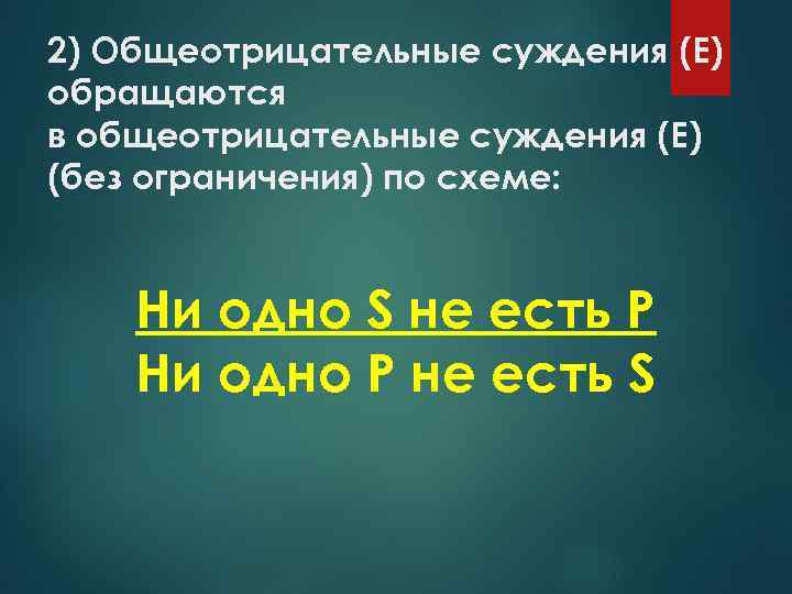 2) Общеотрицательные суждения (Е) обращаются в общеотрицательные суждения (Е) (без ограничения) по схеме: Ни
