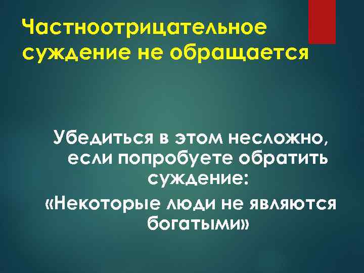 Частноотрицательное суждение не обращается Убедиться в этом несложно, если попробуете обратить суждение: «Некоторые люди