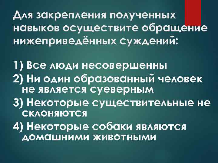 Для закрепления полученных навыков осуществите обращение нижеприведённых суждений: 1) Все люди несовершенны 2) Ни