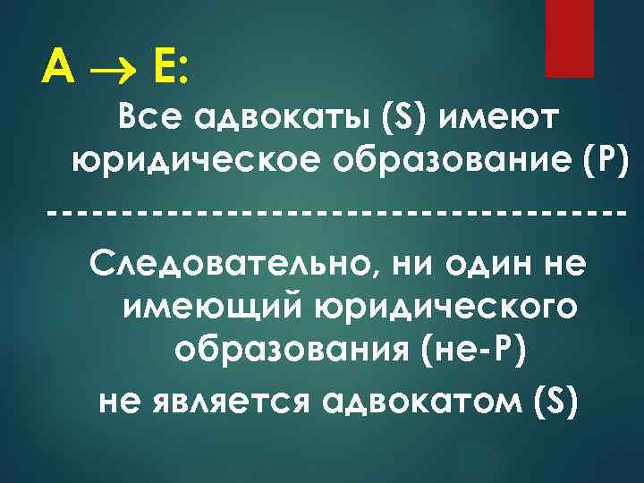 А Е: Все адвокаты (S) имеют юридическое образование (Р) -------------------Следовательно, ни один не имеющий