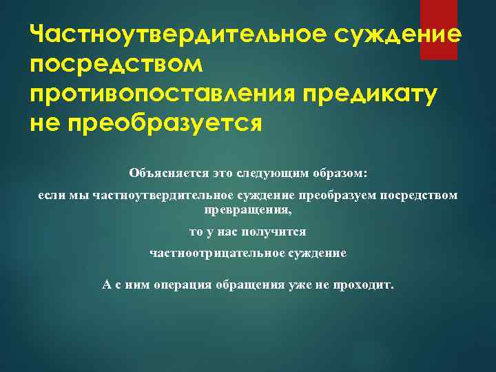 Частноутвердительное суждение посредством противопоставления предикату не преобразуется Объясняется это следующим образом: если мы частноутвердительное
