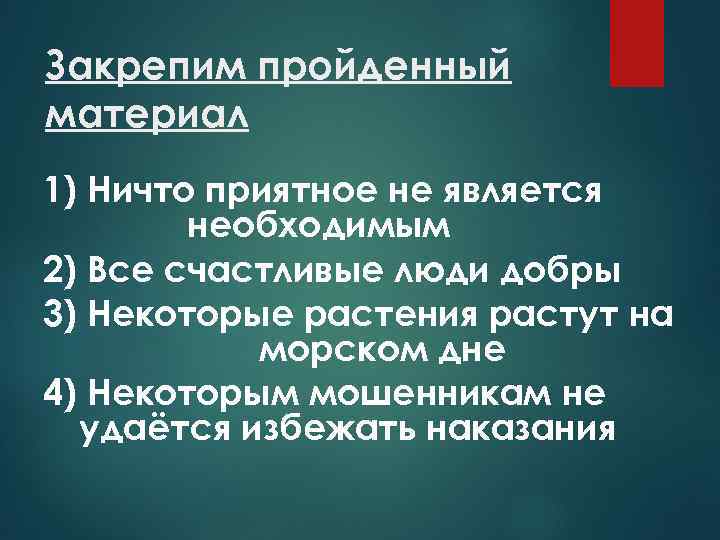 Закрепим пройденный материал 1) Ничто приятное не является необходимым 2) Все счастливые люди добры