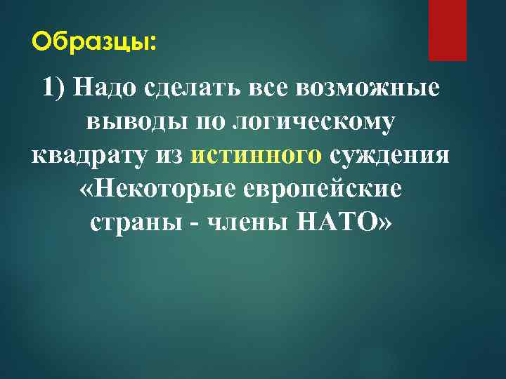 Образцы: 1) Надо сделать все возможные выводы по логическому квадрату из истинного суждения «Некоторые