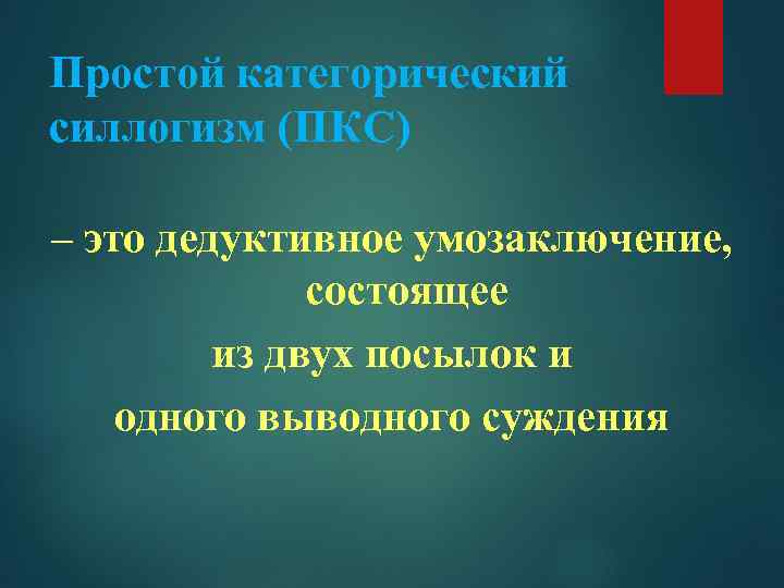 Простой категорический силлогизм (ПКС) – это дедуктивное умозаключение, состоящее из двух посылок и одного