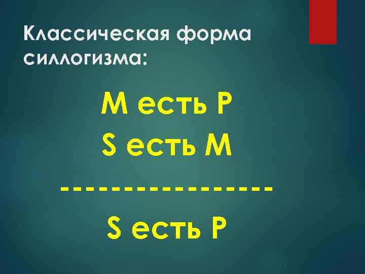 Классическая форма силлогизма: М есть Р S есть М --------S есть Р 