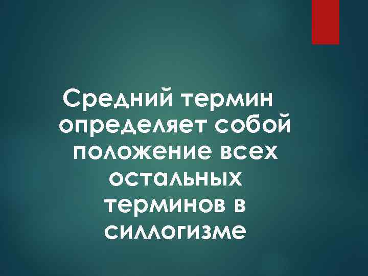 Средний термин определяет собой положение всех остальных терминов в силлогизме 