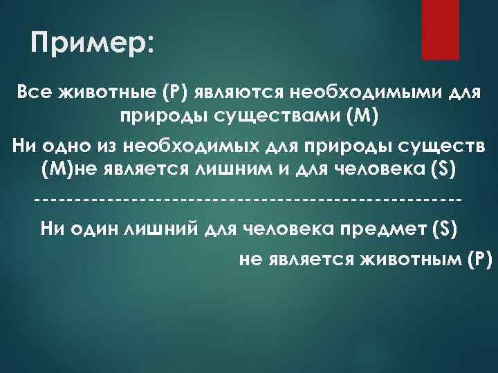 Пример: Все животные (Р) являются необходимыми для природы существами (М) Ни одно из необходимых