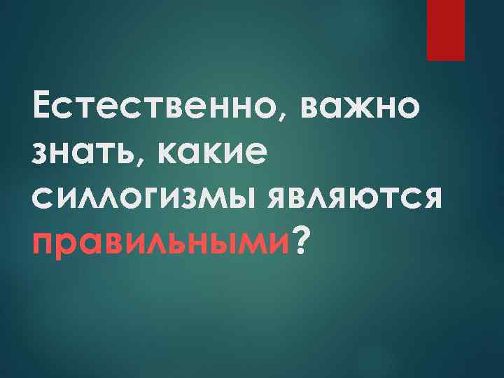 Естественно, важно знать, какие силлогизмы являются правильными? 
