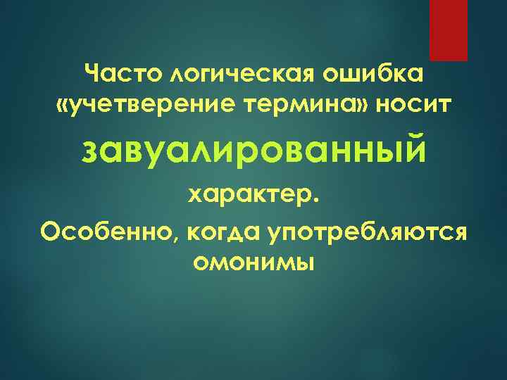 Часто логическая ошибка «учетверение термина» носит завуалированный характер. Особенно, когда употребляются омонимы 