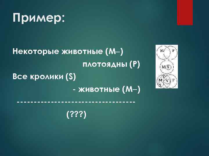 Пример: Некоторые животные (М ) плотоядны (Р) Все кролики (S) - животные (М )