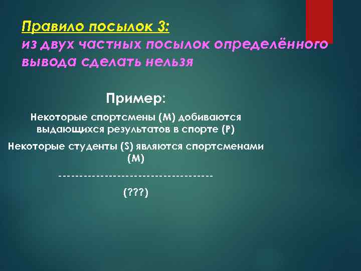 Правило посылок 3: из двух частных посылок определённого вывода сделать нельзя Пример: Некоторые спортсмены