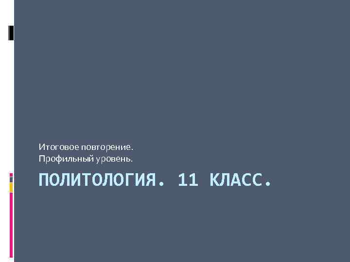 Итоговое повторение. Профильный уровень. ПОЛИТОЛОГИЯ. 11 КЛАСС. 