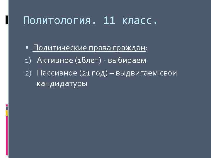 Политология. 11 класс. Политические права граждан: 1) Активное (18 лет) - выбираем 2) Пассивное