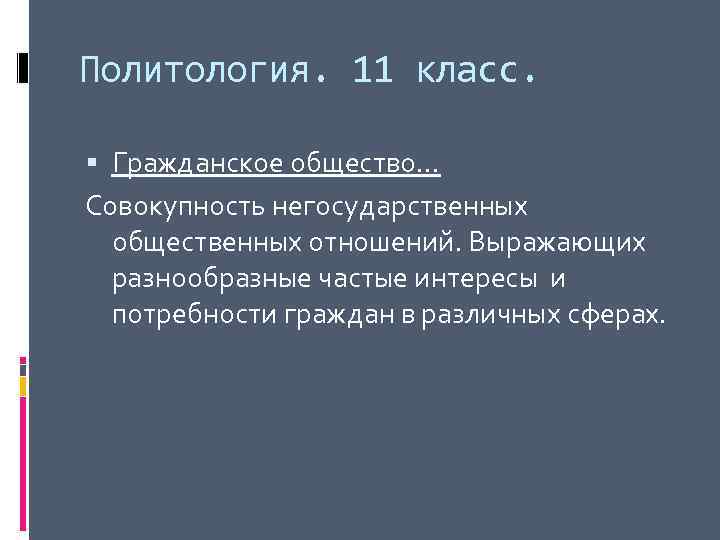 Политология. 11 класс. Гражданское общество… Совокупность негосударственных общественных отношений. Выражающих разнообразные частые интересы и