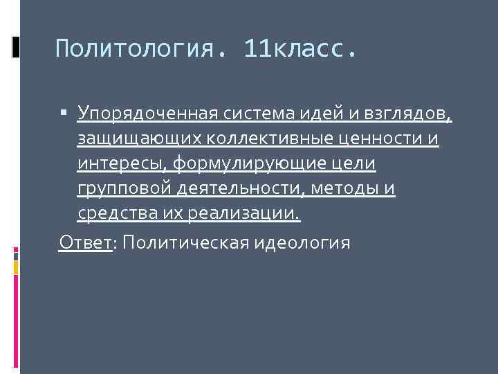 Политология. 11 класс. Упорядоченная система идей и взглядов, защищающих коллективные ценности и интересы, формулирующие